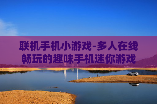 联机手机小游戏-多人在线畅玩的趣味手机迷你游戏