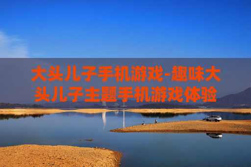 大头儿子手机游戏-趣味大头儿子主题手机游戏体验