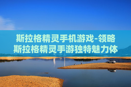 斯拉格精灵手机游戏-领略斯拉格精灵手游独特魅力体验