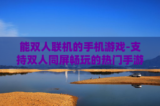 能双人联机的手机游戏-支持双人同屏畅玩的热门手游推荐