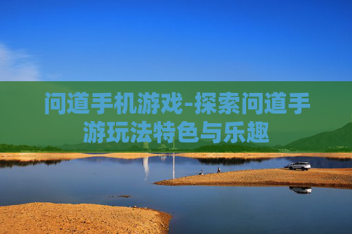 问道手机游戏-探索问道手游玩法特色与乐趣