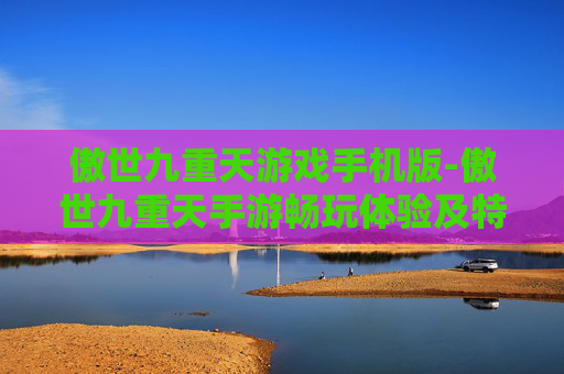 傲世九重天游戏手机版-傲世九重天手游畅玩体验及特色玩法