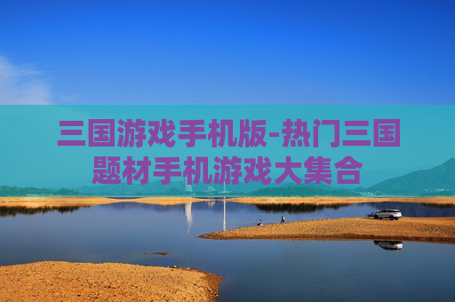 三国游戏手机版-热门三国题材手机游戏大集合