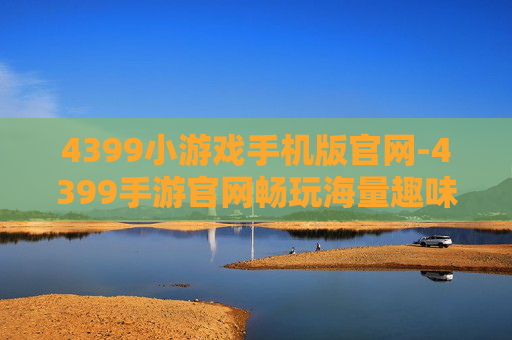 4399小游戏手机版官网-4399手游官网畅玩海量趣味小游戏