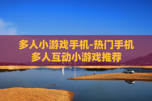 多人小游戏手机-热门手机多人互动小游戏推荐