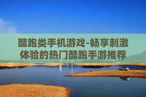 酷跑类手机游戏-畅享刺激体验的热门酷跑手游推荐