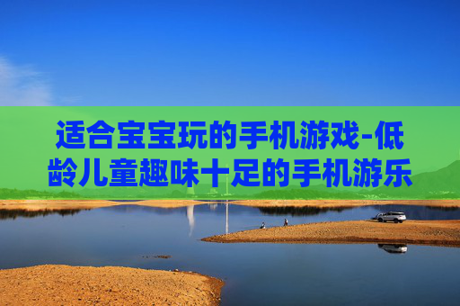 适合宝宝玩的手机游戏-低龄儿童趣味十足的手机游乐选择