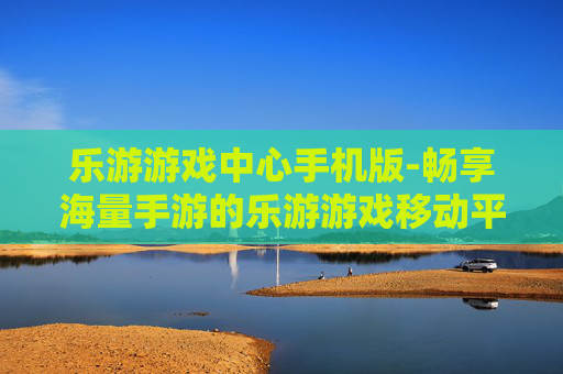乐游游戏中心手机版-畅享海量手游的乐游游戏移动平台