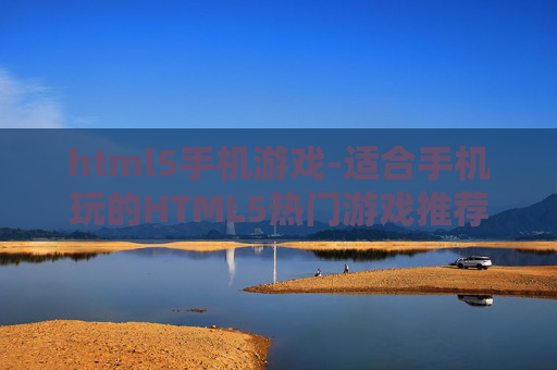 html5手机游戏-适合手机玩的HTML5热门游戏推荐