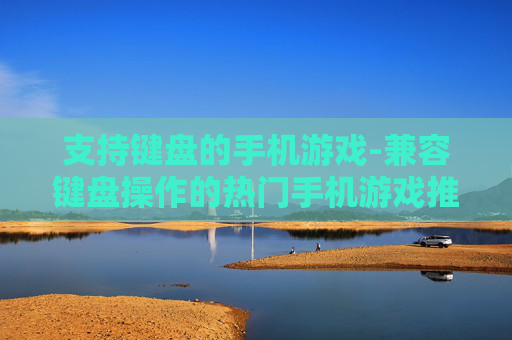 支持键盘的手机游戏-兼容键盘操作的热门手机游戏推荐