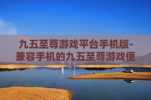 九五至尊游戏平台手机版-兼容手机的九五至尊游戏便捷平台