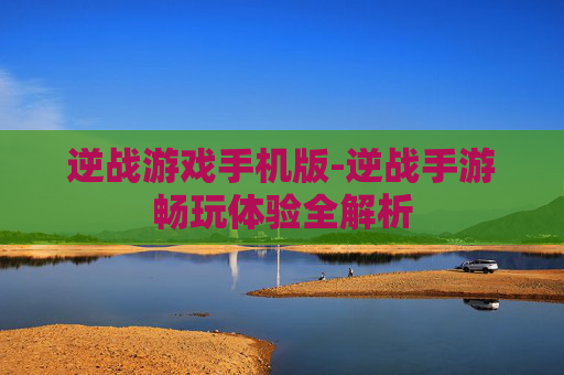 逆战游戏手机版-逆战手游畅玩体验全解析