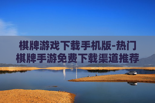 棋牌游戏下载手机版-热门棋牌手游免费下载渠道推荐