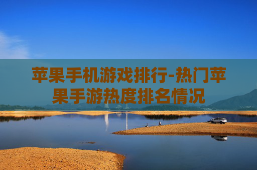 苹果手机游戏排行-热门苹果手游热度排名情况