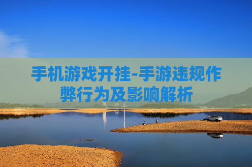 手机游戏开挂-手游违规作弊行为及影响解析