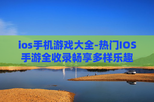 ios手机游戏大全-热门IOS手游全收录畅享多样乐趣