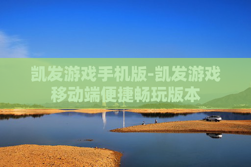 凯发游戏手机版-凯发游戏移动端便捷畅玩版本
