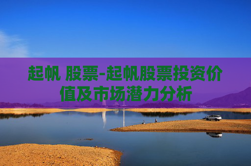起帆 股票-起帆股票投资价值及市场潜力分析