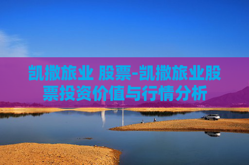 凯撒旅业 股票-凯撒旅业股票投资价值与行情分析
