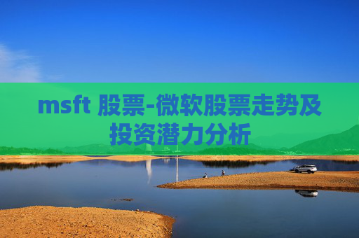 msft 股票-微软股票走势及投资潜力分析
