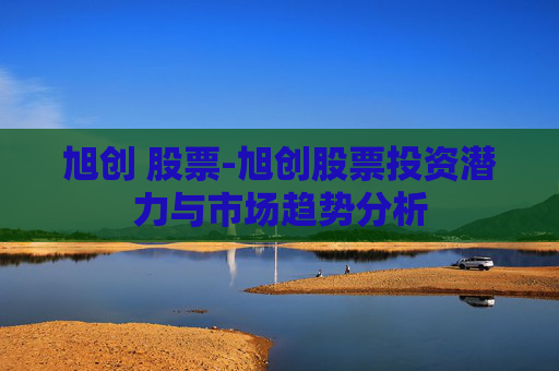 旭创 股票-旭创股票投资潜力与市场趋势分析