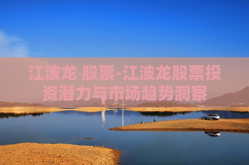 江波龙 股票-江波龙股票投资潜力与市场趋势洞察