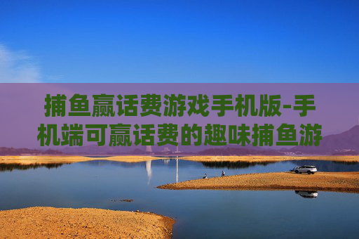 捕鱼赢话费游戏手机版-手机端可赢话费的趣味捕鱼游戏