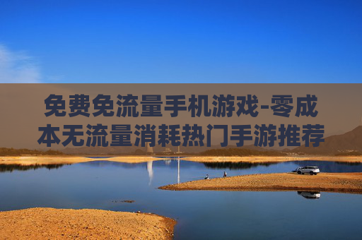 免费免流量手机游戏-零成本无流量消耗热门手游推荐