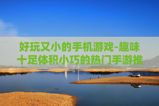 好玩又小的手机游戏-趣味十足体积小巧的热门手游推荐