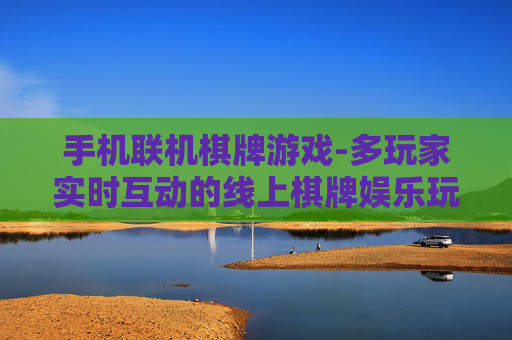 手机联机棋牌游戏-多玩家实时互动的线上棋牌娱乐玩法