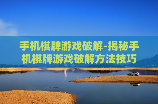 手机棋牌游戏破解-揭秘手机棋牌游戏破解方法技巧