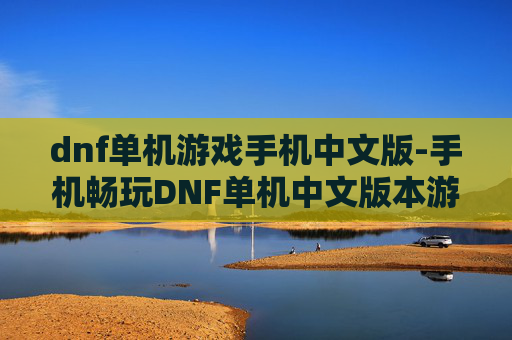 dnf单机游戏手机中文版-手机畅玩DNF单机中文版本游戏