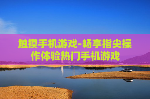 触摸手机游戏-畅享指尖操作体验热门手机游戏
