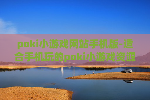 poki小游戏网站手机版-适合手机玩的poki小游戏资源平台