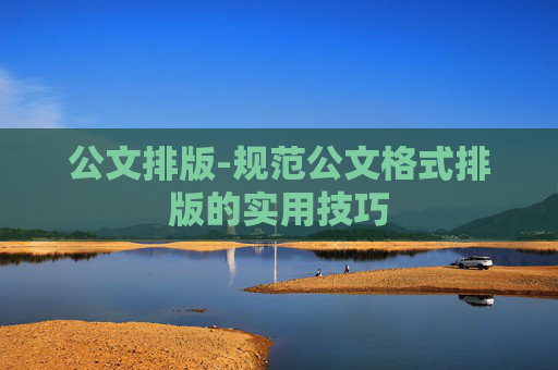 公文排版-规范公文格式排版的实用技巧