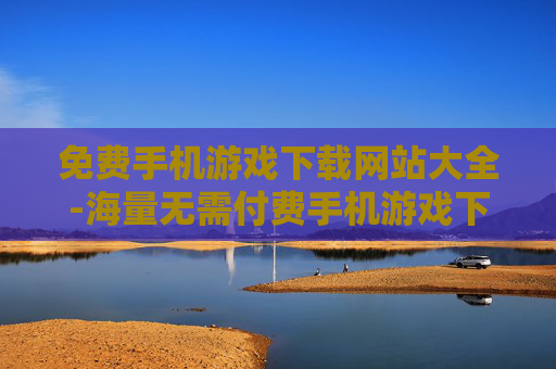 免费手机游戏下载网站大全-海量无需付费手机游戏下载站点汇总
