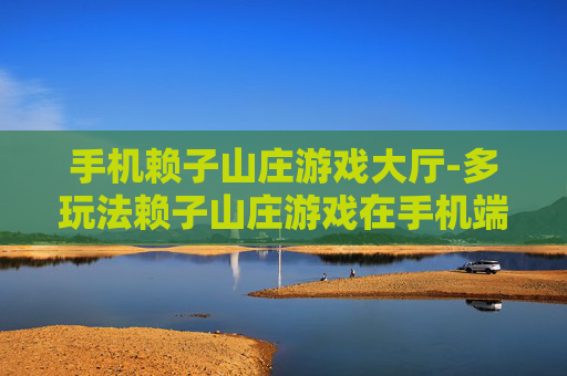 手机赖子山庄游戏大厅-多玩法赖子山庄游戏在手机端畅玩