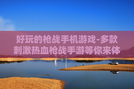 好玩的枪战手机游戏-多款刺激热血枪战手游等你来体验
