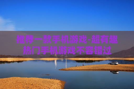 推荐一款手机游戏-超有趣热门手机游戏不容错过