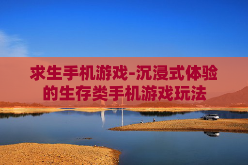 求生手机游戏-沉浸式体验的生存类手机游戏玩法