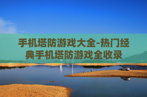 手机塔防游戏大全-热门经典手机塔防游戏全收录