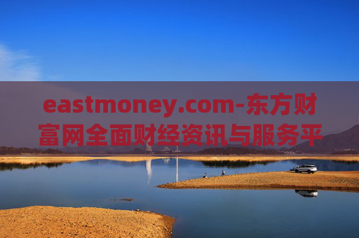 eastmoney.com-东方财富网全面财经资讯与服务平台