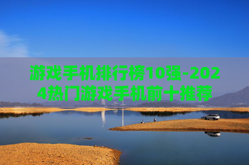 游戏手机排行榜10强-2024热门游戏手机前十推荐