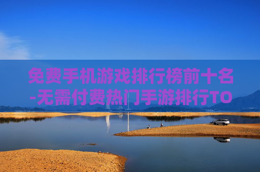 免费手机游戏排行榜前十名-无需付费热门手游排行TOP10