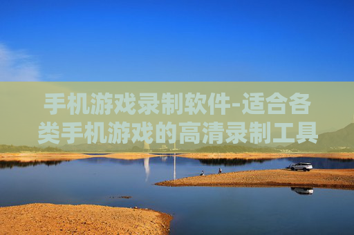 手机游戏录制软件-适合各类手机游戏的高清录制工具
