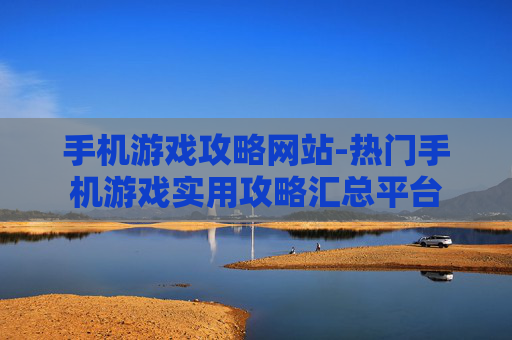 手机游戏攻略网站-热门手机游戏实用攻略汇总平台