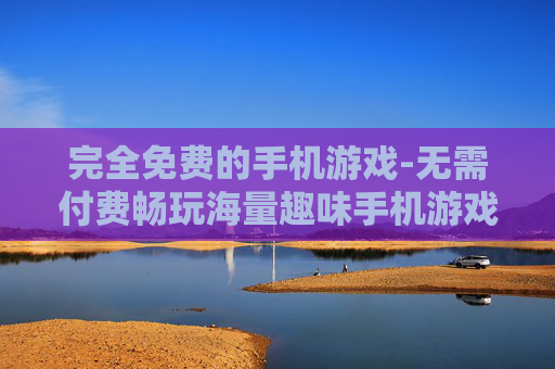 完全免费的手机游戏-无需付费畅玩海量趣味手机游戏