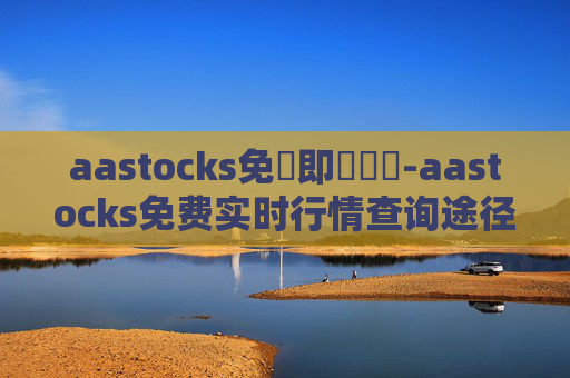 aastocks免費即時報價-aastocks免费实时行情查询途径