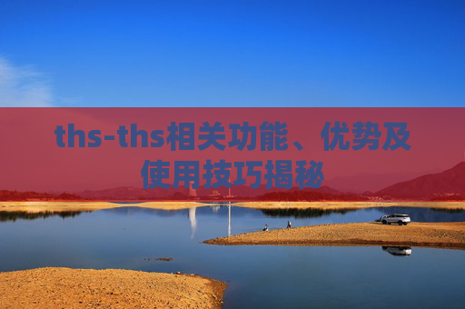 ths-ths相关功能、优势及使用技巧揭秘