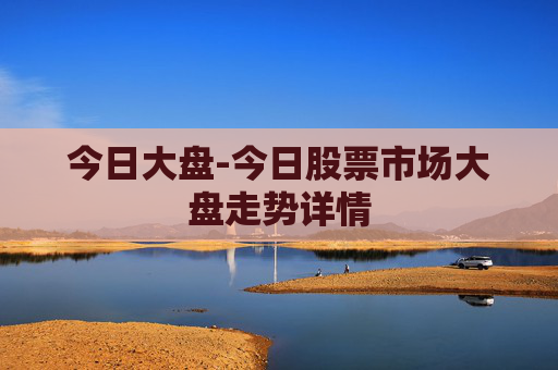 今日大盘-今日股票市场大盘走势详情